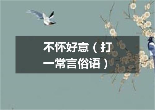 不怀好意（打一常言俗语）