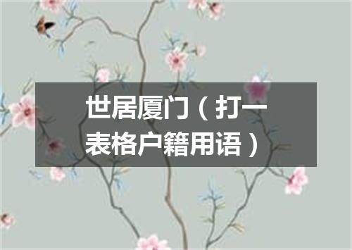 世居厦门（打一表格户籍用语）