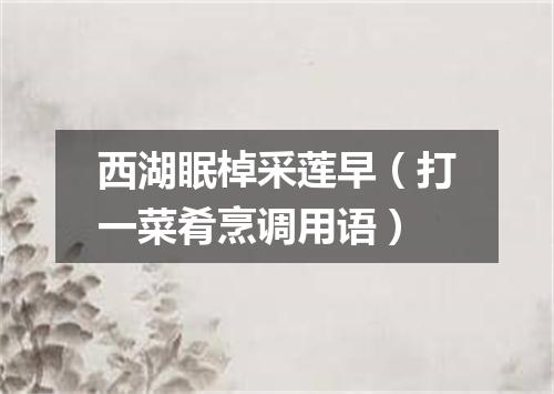 西湖眠棹采莲早（打一菜肴烹调用语）