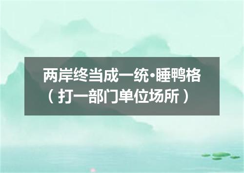 两岸终当成一统·睡鸭格（打一部门单位场所）