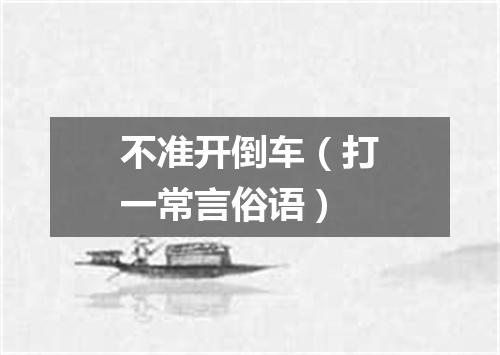 不准开倒车（打一常言俗语）
