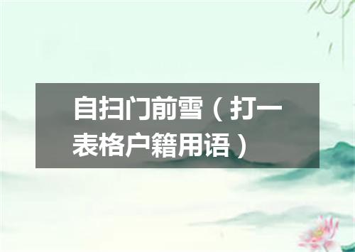 自扫门前雪（打一表格户籍用语）
