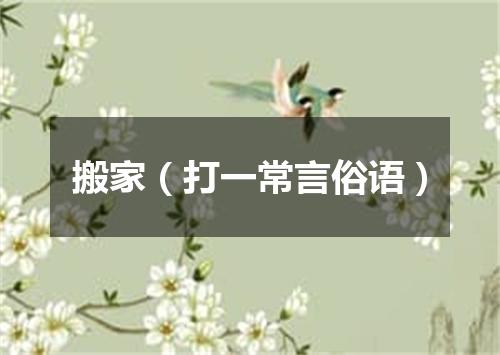 搬家（打一常言俗语）