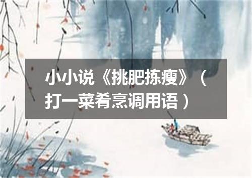 小小说《挑肥拣瘦》（打一菜肴烹调用语）