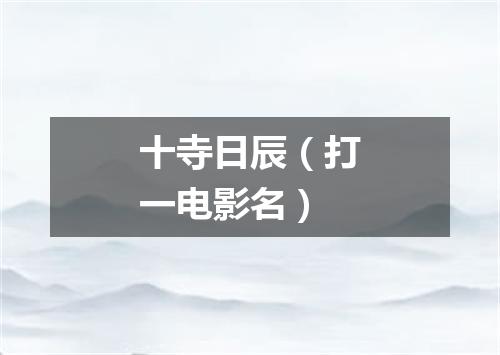 十寺日辰（打一电影名）