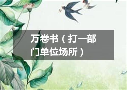 万卷书（打一部门单位场所）