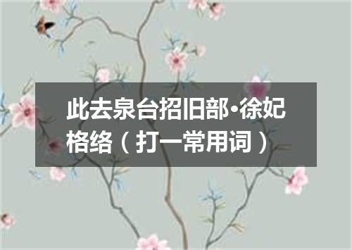 此去泉台招旧部·徐妃格络（打一常用词）