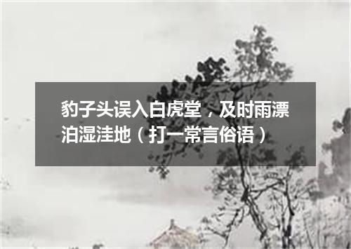 豹子头误入白虎堂，及时雨漂泊湿洼地（打一常言俗语）