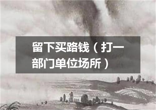 留下买路钱（打一部门单位场所）