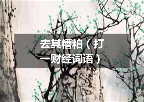 去其糟粕（打一财经词语）