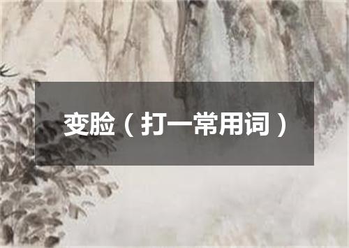 变脸（打一常用词）