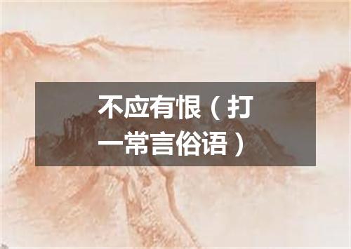 不应有恨（打一常言俗语）