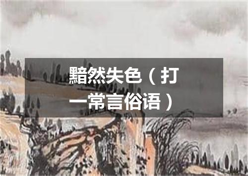 黯然失色（打一常言俗语）