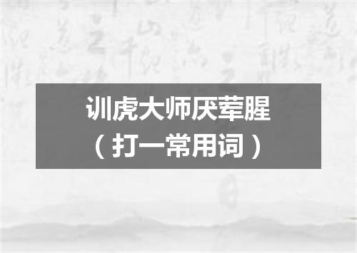 训虎大师厌荤腥（打一常用词）