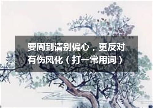 要周到请别偏心，更反对有伤风化（打一常用词）