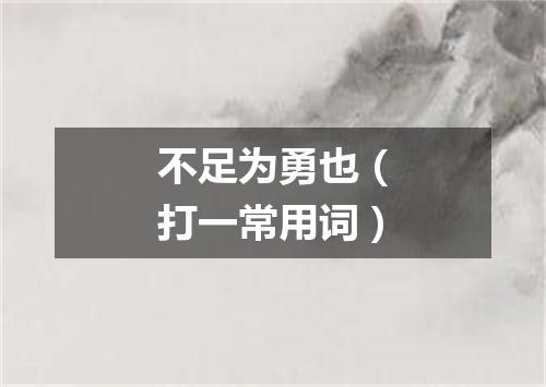 不足为勇也（打一常用词）