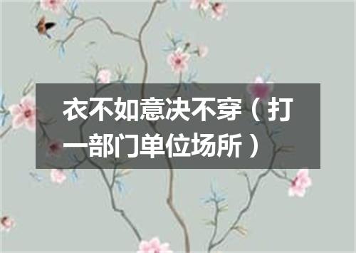 衣不如意决不穿（打一部门单位场所）