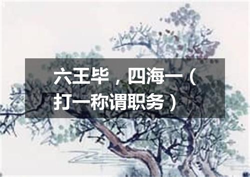 六王毕，四海一（打一称谓职务）