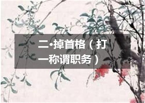 二·掉首格（打一称谓职务）