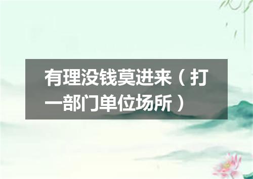 有理没钱莫进来（打一部门单位场所）