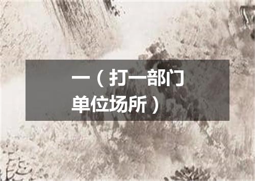 一（打一部门单位场所）