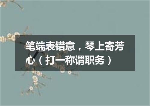 笔端表错意，琴上寄芳心（打一称谓职务）