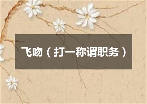 飞吻（打一称谓职务）