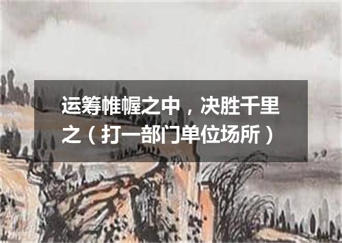运筹帷幄之中，决胜千里之（打一部门单位场所）