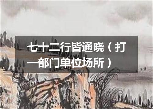 七十二行皆通晓（打一部门单位场所）