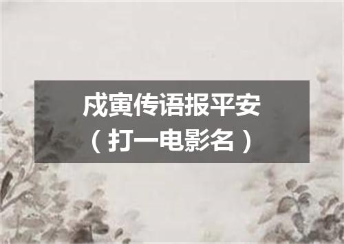 戍寅传语报平安（打一电影名）