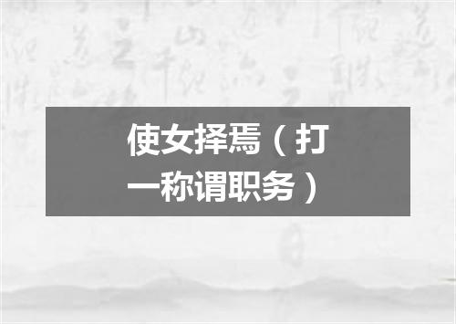 使女择焉（打一称谓职务）