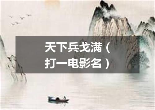 天下兵戈满（打一电影名）