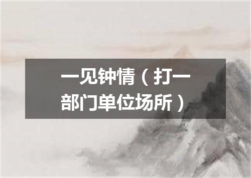 一见钟情（打一部门单位场所）