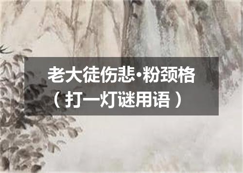 老大徒伤悲·粉颈格（打一灯谜用语）