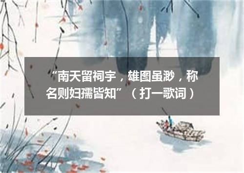 “南天留祠宇，雄图虽渺，称名则妇孺皆知”（打一歌词）