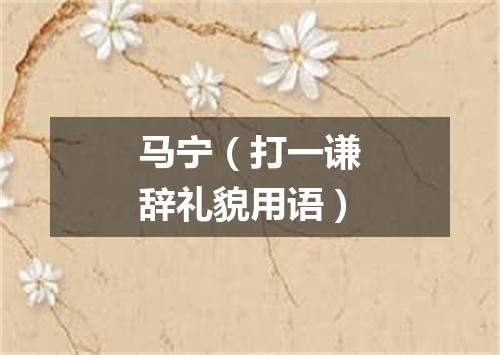 马宁（打一谦辞礼貌用语）