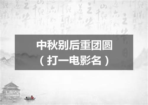 中秋别后重团圆（打一电影名）