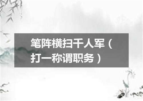 笔阵横扫千人军（打一称谓职务）