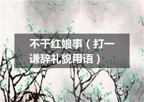 不干红娘事（打一谦辞礼貌用语）