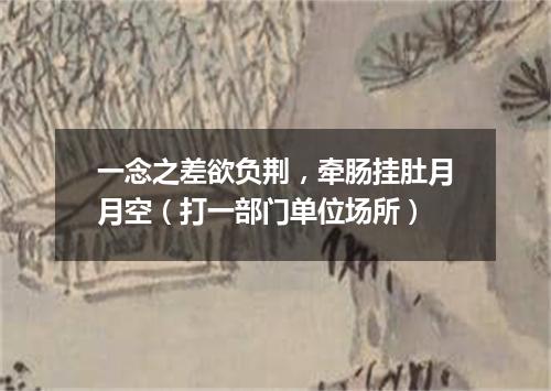 一念之差欲负荆，牵肠挂肚月月空（打一部门单位场所）