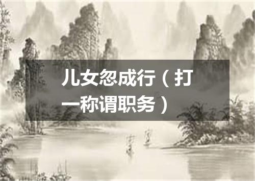 儿女忽成行（打一称谓职务）