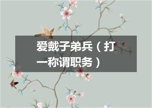 爱戴子弟兵（打一称谓职务）