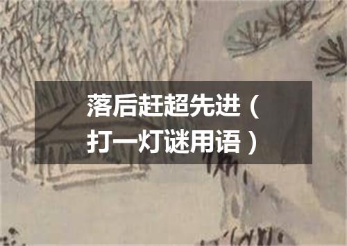 落后赶超先进（打一灯谜用语）