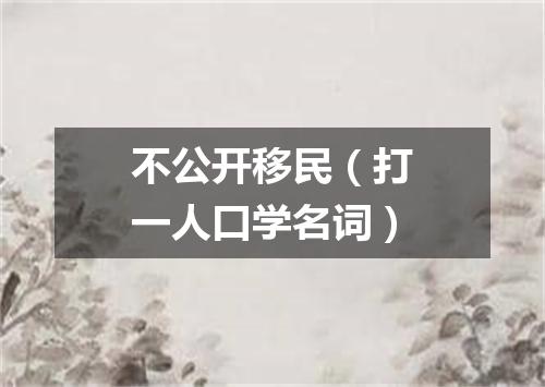 不公开移民（打一人口学名词）