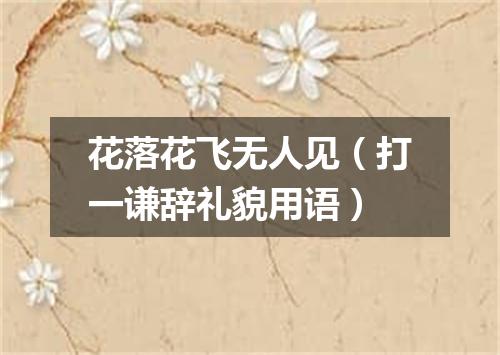 花落花飞无人见（打一谦辞礼貌用语）