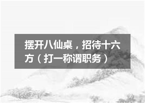 摆开八仙桌，招待十六方（打一称谓职务）