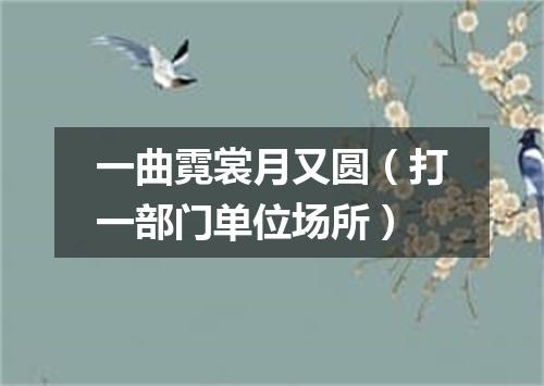 一曲霓裳月又圆（打一部门单位场所）