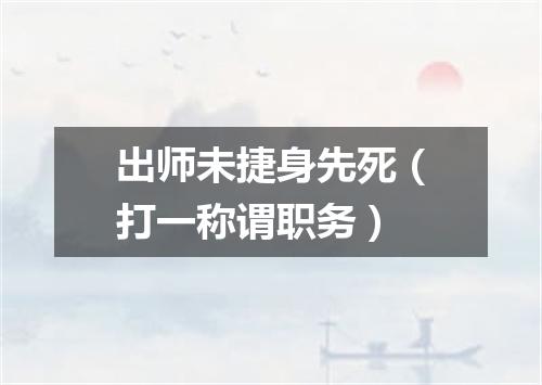 出师未捷身先死（打一称谓职务）