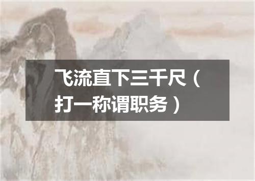 飞流直下三千尺（打一称谓职务）