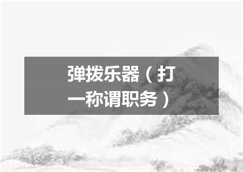 弹拨乐器（打一称谓职务）